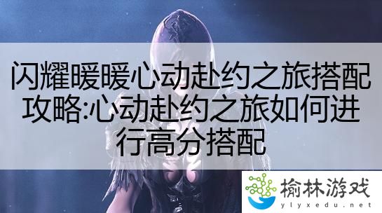 闪耀暖暖心动赴约之旅搭配攻略:心动赴约之旅如何进行高分搭配