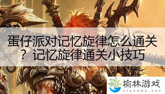 蛋仔派对记忆旋律怎么通关？记忆旋律通关小技巧