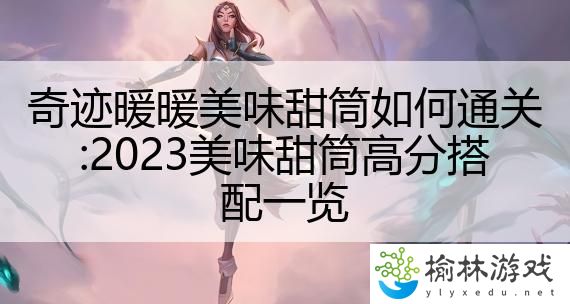 奇迹暖暖美味甜筒如何通关:2023美味甜筒高分搭配一览