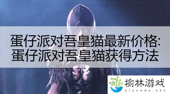 蛋仔派对吾皇猫最新价格:蛋仔派对吾皇猫获得方法
