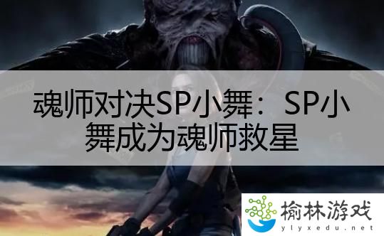 魂师对决SP小舞：SP小舞成为魂师救星