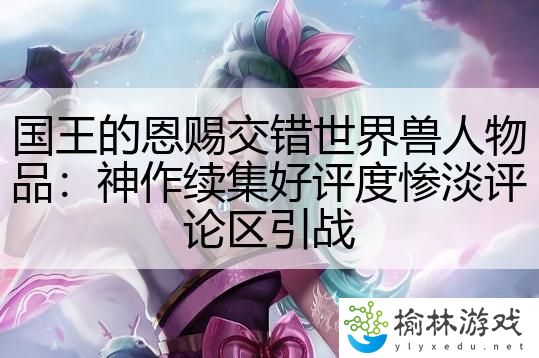 国王的恩赐交错世界兽人物品：神作续集好评度惨淡评论区引战