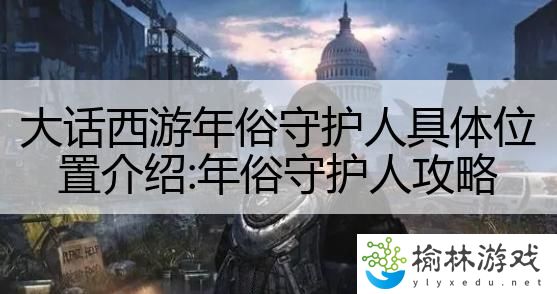 大话西游年俗守护人具体位置介绍:年俗守护人攻略