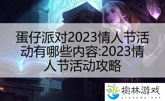 蛋仔派对2023情人节活动有哪些内容:2023情人节活动攻略