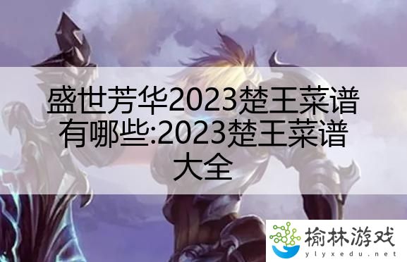 盛世芳华2023楚王菜谱有哪些:2023楚王菜谱大全