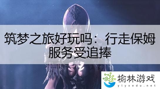 筑梦之旅好玩吗：行走保姆服务受追捧