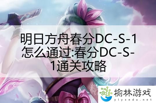 明日方舟春分DC-S-1怎么通过:春分DC-S-1通关攻略