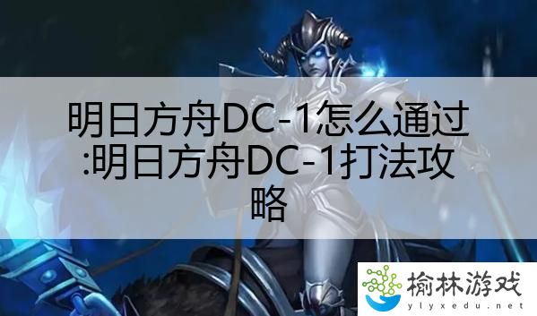 明日方舟DC-1怎么通过:明日方舟DC-1打法攻略