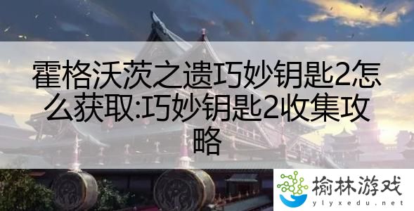 霍格沃茨之遗巧妙钥匙2怎么获取:巧妙钥匙2收集攻略