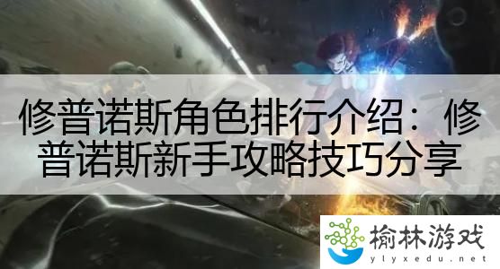 修普诺斯角色排行介绍：修普诺斯新手攻略技巧分享