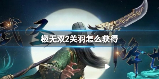极无双2关羽怎么获取 极无双2关羽获取方法