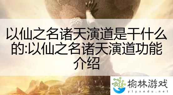 以仙之名诸天演道是干什么的:以仙之名诸天演道功能介绍