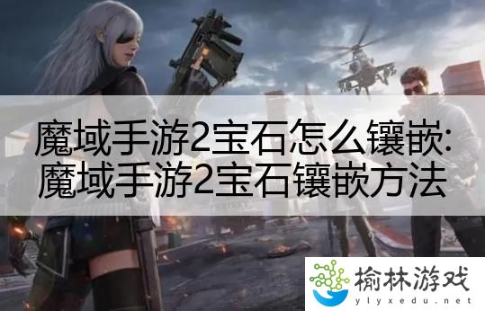 魔域手游2宝石怎么镶嵌:魔域手游2宝石镶嵌方法