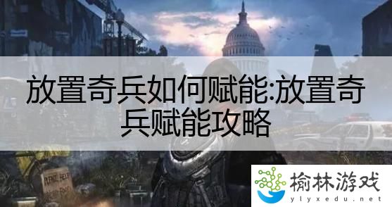 放置奇兵如何赋能:放置奇兵赋能攻略
