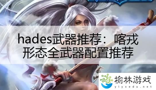 hades武器推荐：喀戎形态全武器配置推荐