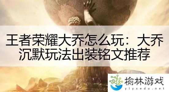 王者荣耀大乔怎么玩：大乔沉默玩法出装铭文推荐