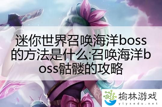 迷你世界召唤海洋boss的方法是什么:召唤海洋boss骷髅的攻略