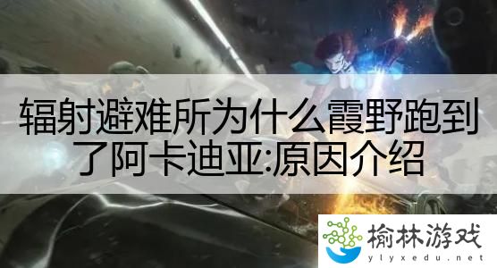 辐射避难所为什么霞野跑到了阿卡迪亚:原因介绍
