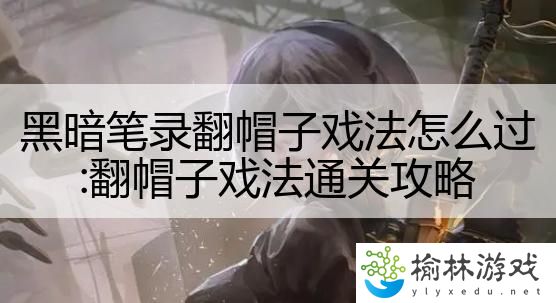 黑暗笔录翻帽子戏法怎么过:翻帽子戏法通关攻略