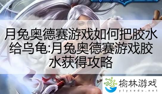 月兔奥德赛游戏如何把胶水给乌龟:月兔奥德赛游戏胶水获得攻略