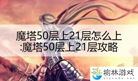 魔塔50层上21层怎么上:魔塔50层上21层攻略
