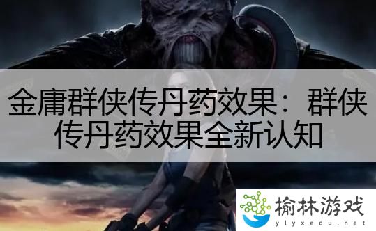 金庸群侠传丹药效果：群侠传丹药效果全新认知