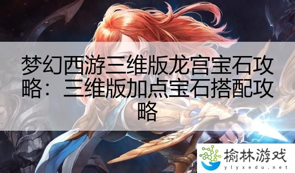 梦幻西游三维版龙宫宝石攻略：三维版加点宝石搭配攻略