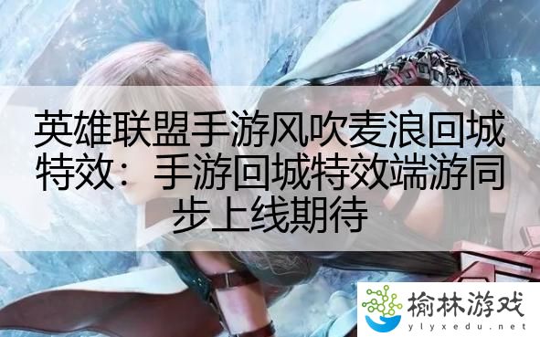 英雄联盟手游风吹麦浪回城特效：手游回城特效端游同步上线期待