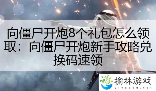 向僵尸开炮8个礼包怎么领取：向僵尸开炮新手攻略兑换码速领