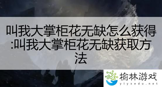 叫我大掌柜花无缺怎么获得:叫我大掌柜花无缺获取方法