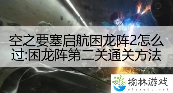 空之要塞启航困龙阵2怎么过:困龙阵第二关通关方法
