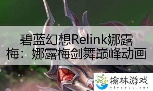 碧蓝幻想Relink娜露梅：娜露梅剑舞巅峰动画
