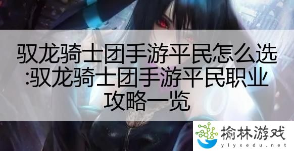 驭龙骑士团手游平民怎么选:驭龙骑士团手游平民职业攻略一览