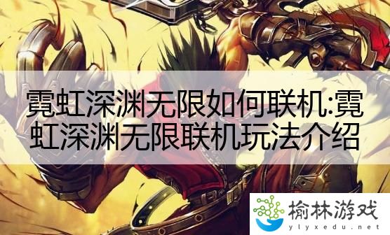 霓虹深渊无限如何联机:霓虹深渊无限联机玩法介绍