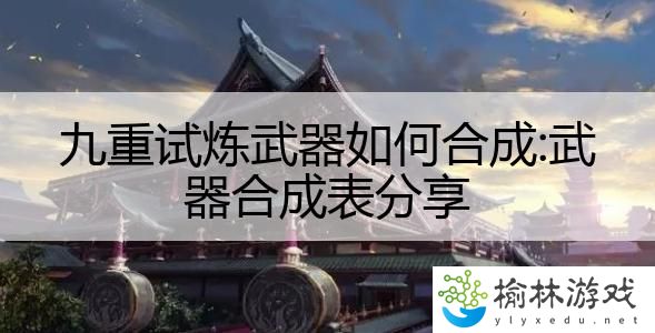 九重试炼武器如何合成:武器合成表分享