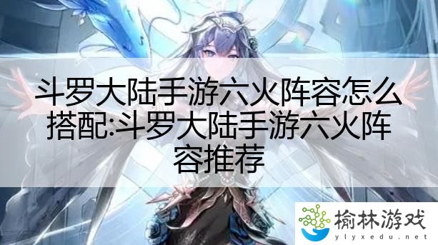 斗罗大陆手游六火阵容怎么搭配:斗罗大陆手游六火阵容推荐