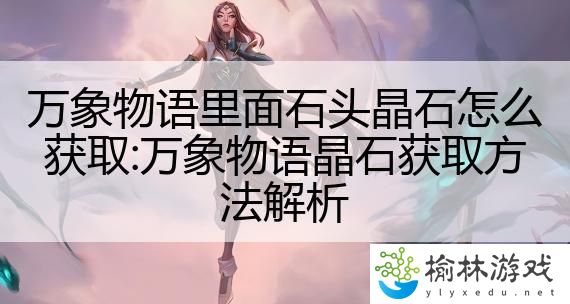 万象物语里面石头晶石怎么获取:万象物语晶石获取方法解析