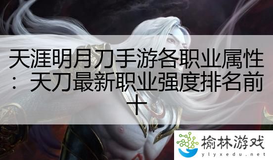 天涯明月刀手游各职业属性：天刀最新职业强度排名前十