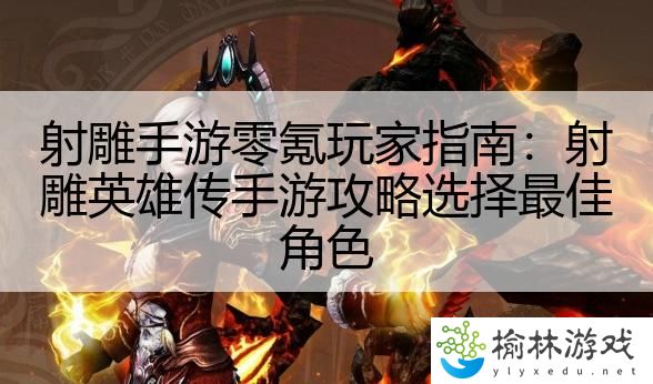 射雕手游零氪玩家指南：射雕英雄传手游攻略选择最佳角色