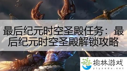 最后纪元时空圣殿任务：最后纪元时空圣殿解锁攻略