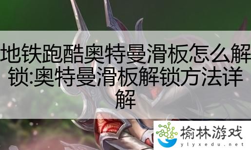 地铁跑酷奥特曼滑板怎么解锁:奥特曼滑板解锁方法详解