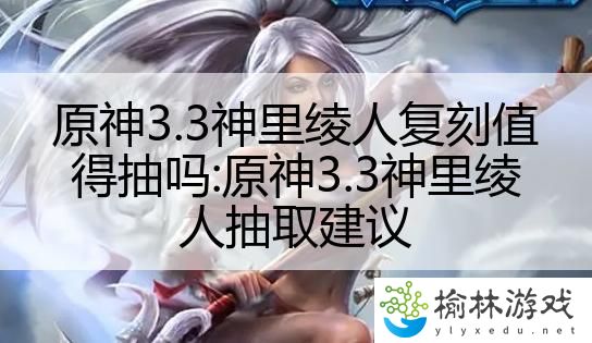 原神3.3神里绫人复刻值得抽吗:原神3.3神里绫人抽取建议