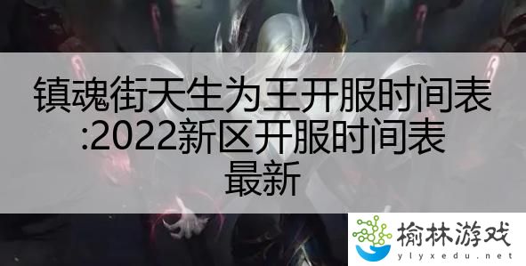 镇魂街天生为王开服时间表:2022新区开服时间表最新