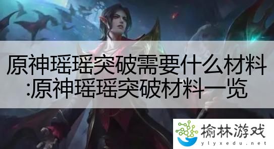 原神瑶瑶突破需要什么材料:原神瑶瑶突破材料一览