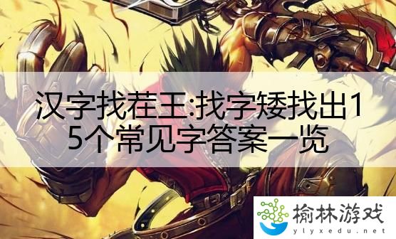 汉字找茬王:找字矮找出15个常见字答案一览