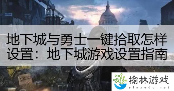 地下城与勇士一键拾取怎样设置：地下城游戏设置指南