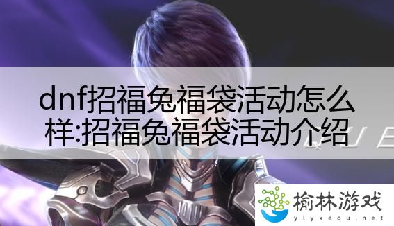 dnf招福兔福袋活动怎么样:招福兔福袋活动介绍