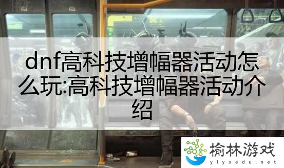 dnf高科技增幅器活动怎么玩:高科技增幅器活动介绍