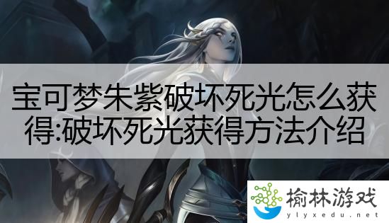 宝可梦朱紫破坏死光怎么获得:破坏死光获得方法介绍