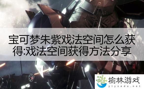 宝可梦朱紫戏法空间怎么获得:戏法空间获得方法分享